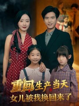 重回生产当天女儿被我换回来了全集