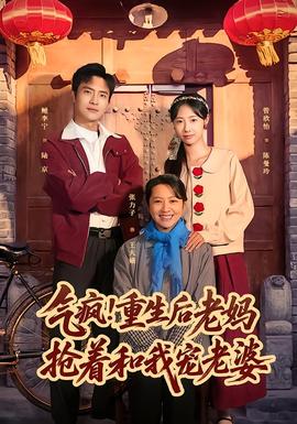 气疯！重生后老妈抢着和我宠老婆全集